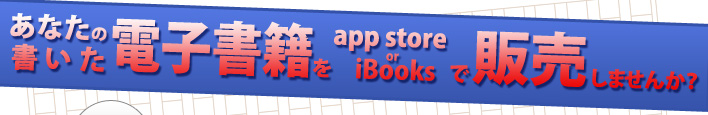 あなたの書いた電子書籍をapp store or iBookで販売しませんか？